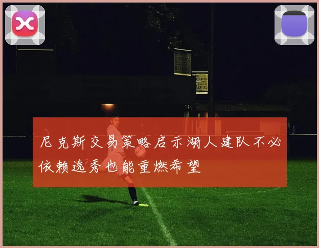 尼克斯交易策略启示湖人建队不必依赖选秀也能重燃希望