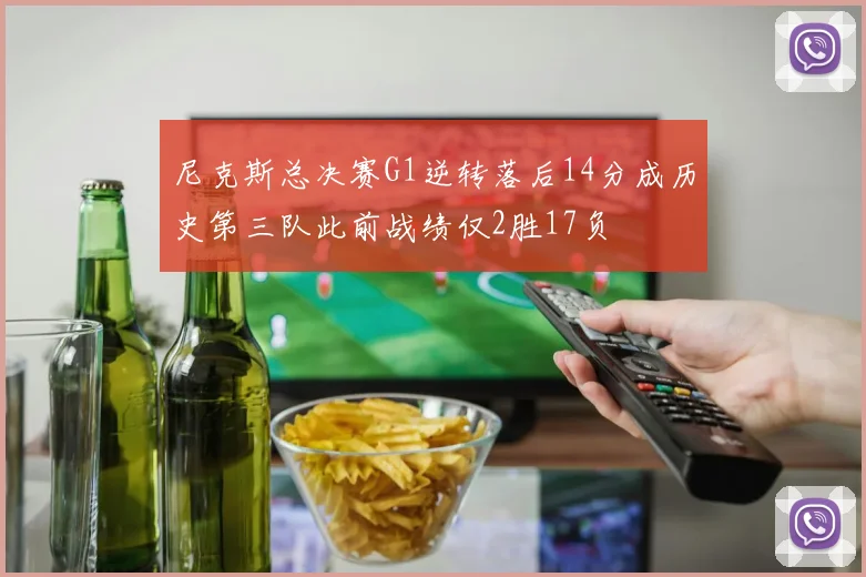 尼克斯总决赛G1逆转落后14分成历史第三队此前战绩仅2胜17负