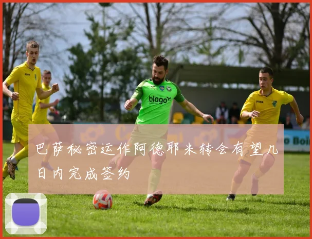 巴萨秘密运作阿德耶米转会有望几日内完成签约