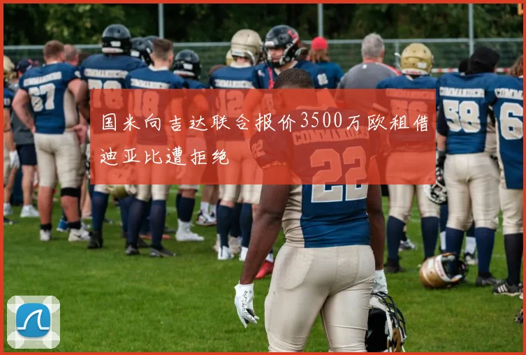国米向吉达联合报价3500万欧租借迪亚比遭拒绝