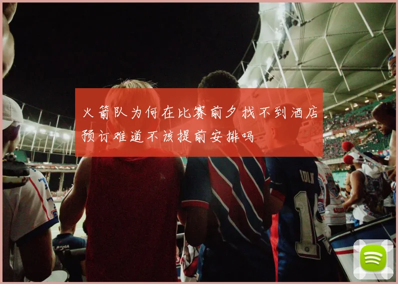 火箭队为何在比赛前夕找不到酒店预订难道不该提前安排吗