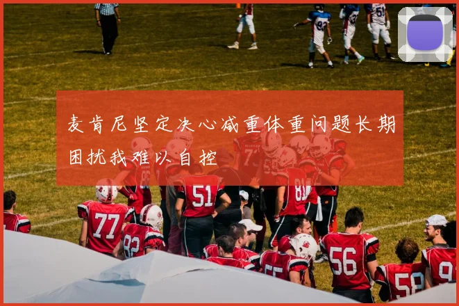 麦肯尼坚定决心减重体重问题长期困扰我难以自控