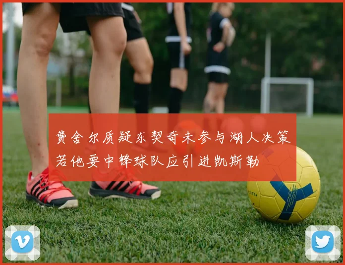 费舍尔质疑东契奇未参与湖人决策若他要中锋球队应引进凯斯勒