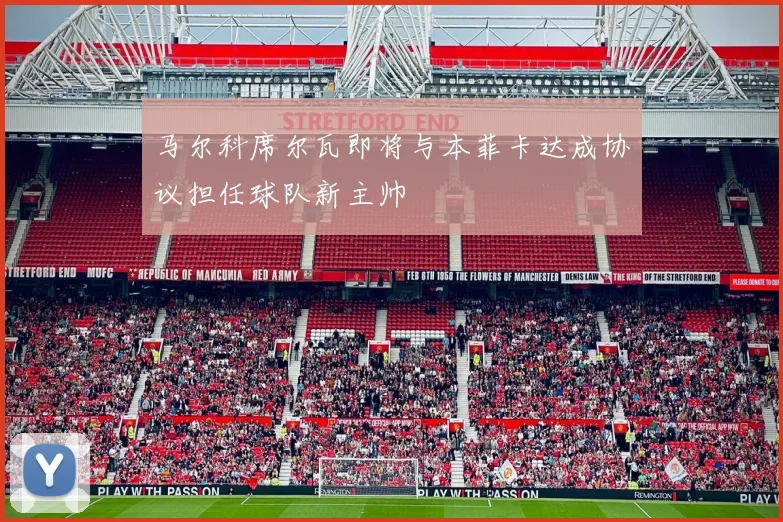 马尔科席尔瓦即将与本菲卡达成协议担任球队新主帅