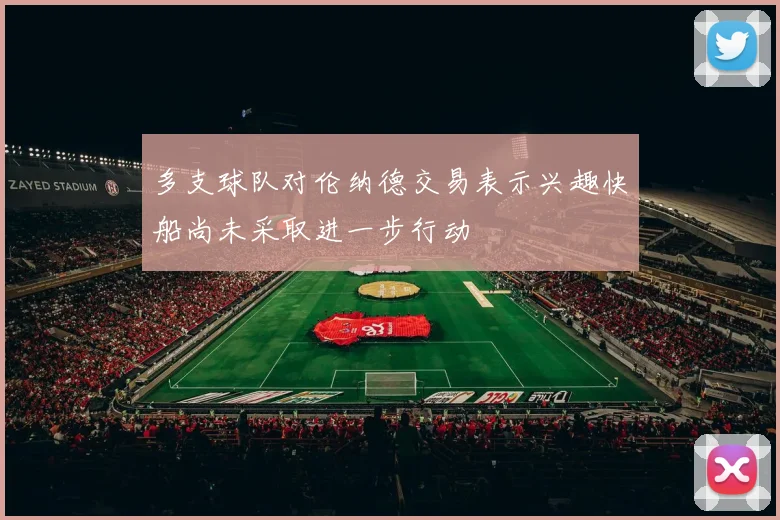 多支球队对伦纳德交易表示兴趣快船尚未采取进一步行动