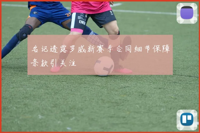 名记透露罗威新赛季合同细节保障条款引关注