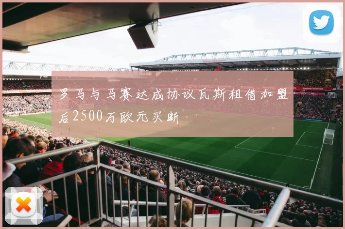 罗马与马赛达成协议瓦斯租借加盟后2500万欧元买断