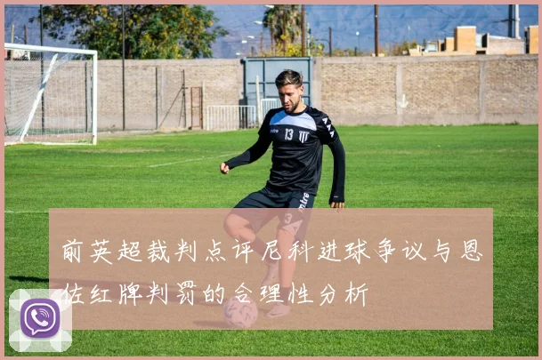 前英超裁判点评尼科进球争议与恩佐红牌判罚的合理性分析